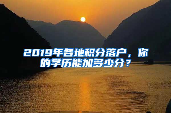 2019年各地积分落户，你的学历能加多少分？