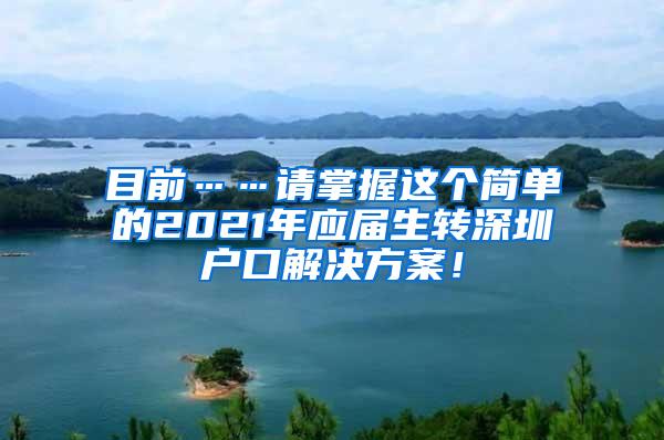 目前……请掌握这个简单的2021年应届生转深圳户口解决方案！