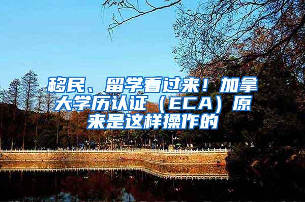 移民、留学看过来！加拿大学历认证（ECA）原来是这样操作的