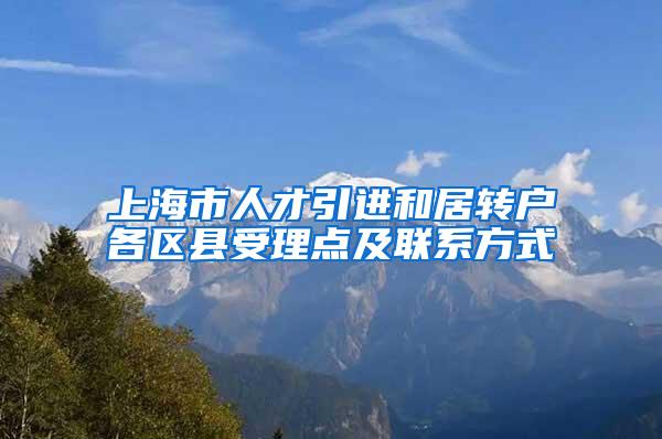 上海市人才引进和居转户各区县受理点及联系方式