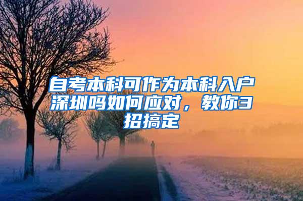 自考本科可作为本科入户深圳吗如何应对，教你3招搞定