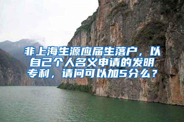 非上海生源应届生落户，以自己个人名义申请的发明专利，请问可以加5分么？