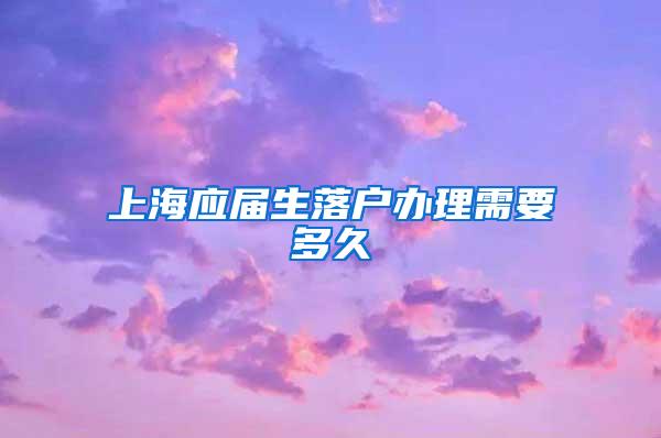 上海应届生落户办理需要多久