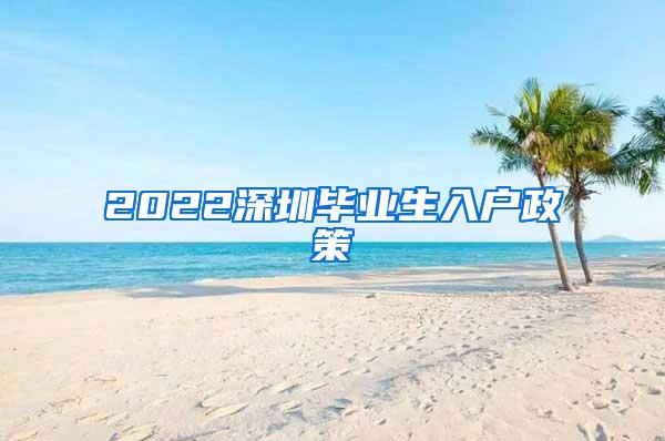 2022深圳毕业生入户政策