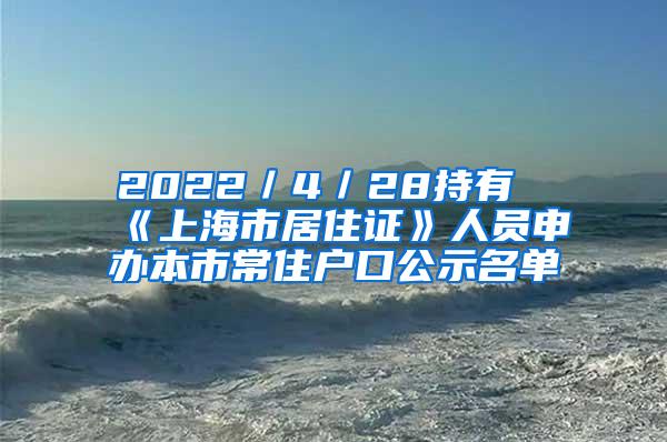 2022／4／28持有《上海市居住证》人员申办本市常住户口公示名单