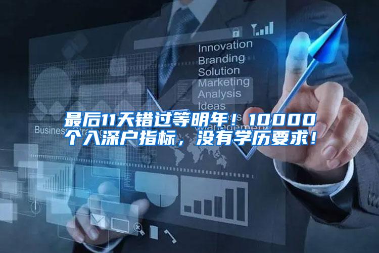 最后11天错过等明年！10000个入深户指标，没有学历要求！