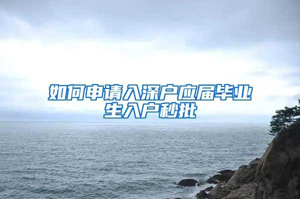 如何申请入深户应届毕业生入户秒批