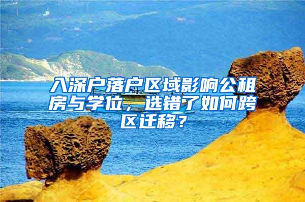 入深户落户区域影响公租房与学位，选错了如何跨区迁移？