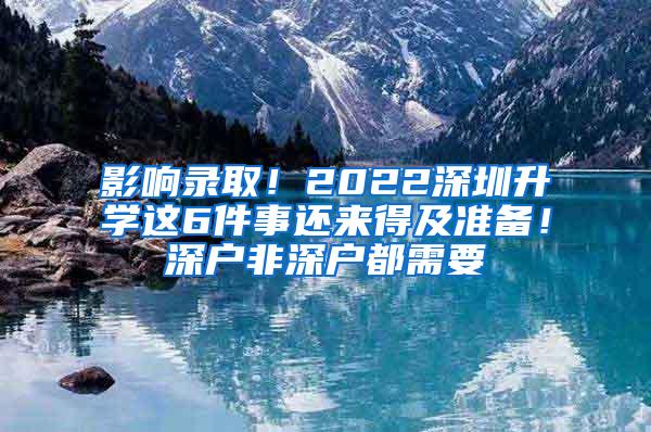 影响录取！2022深圳升学这6件事还来得及准备！深户非深户都需要