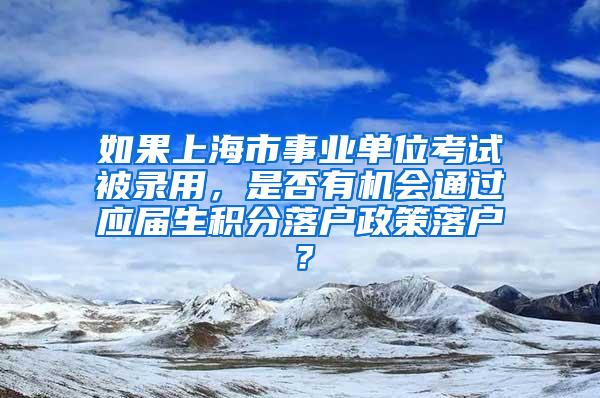 如果上海市事业单位考试被录用，是否有机会通过应届生积分落户政策落户？