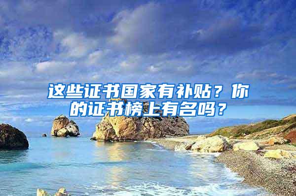 这些证书国家有补贴？你的证书榜上有名吗？