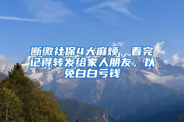 断缴社保4大麻烦，看完记得转发给家人朋友，以免白白亏钱