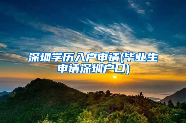 深圳学历入户申请(毕业生申请深圳户口)