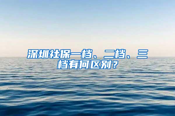 深圳社保一档、二档、三档有何区别？