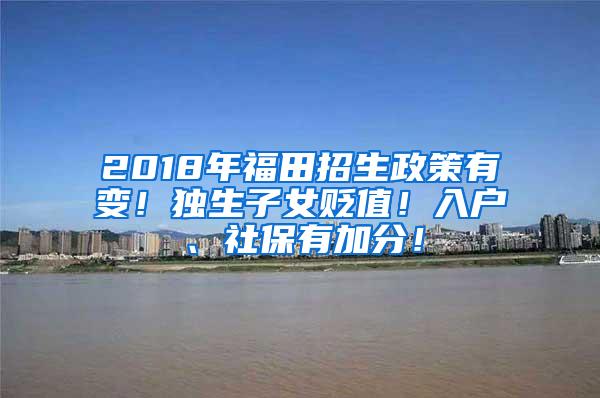 2018年福田招生政策有变！独生子女贬值！入户、社保有加分！