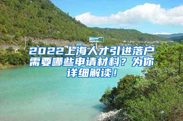 2022上海人才引进落户需要哪些申请材料？为你详细解读！