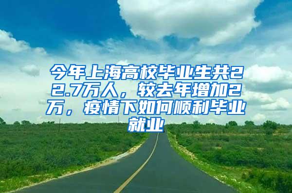 今年上海高校毕业生共22.7万人，较去年增加2万，疫情下如何顺利毕业就业