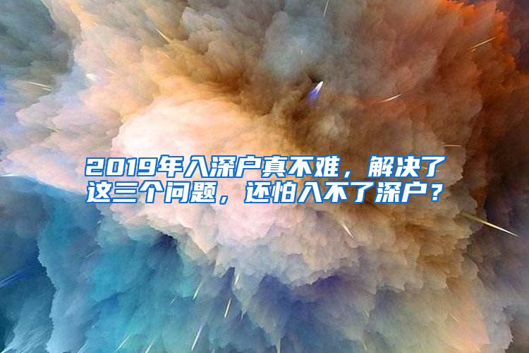 2019年入深户真不难，解决了这三个问题，还怕入不了深户？