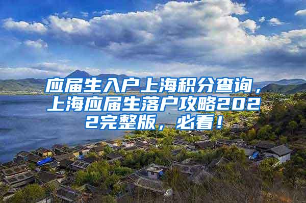 应届生入户上海积分查询，上海应届生落户攻略2022完整版，必看！