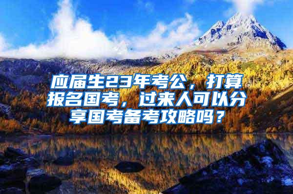 应届生23年考公，打算报名国考，过来人可以分享国考备考攻略吗？