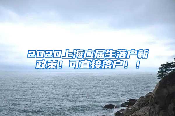 2020上海应届生落户新政策！可直接落户！！