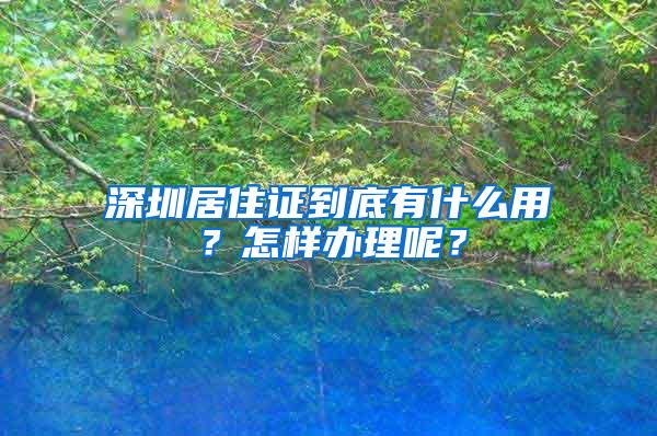 深圳居住证到底有什么用？怎样办理呢？