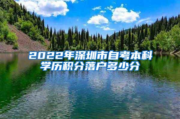 2022年深圳市自考本科学历积分落户多少分