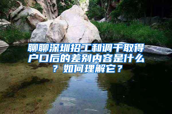 聊聊深圳招工和调干取得户口后的差别内容是什么？如何理解它？