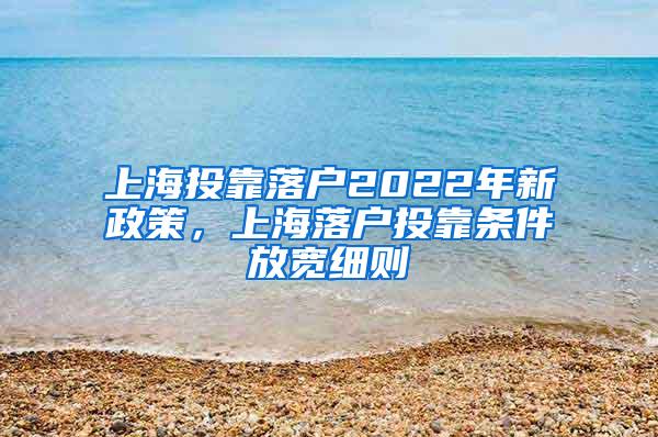 上海投靠落户2022年新政策，上海落户投靠条件放宽细则