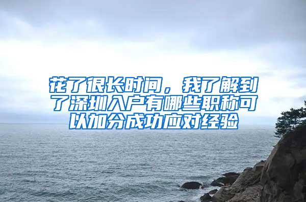 花了很长时间，我了解到了深圳入户有哪些职称可以加分成功应对经验