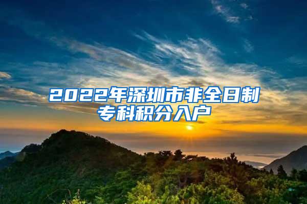 2022年深圳市非全日制专科积分入户