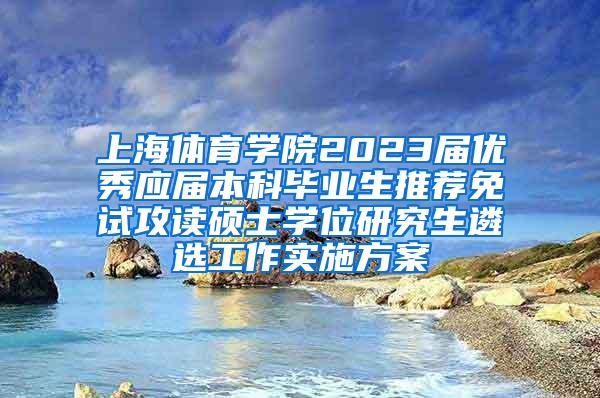 上海体育学院2023届优秀应届本科毕业生推荐免试攻读硕士学位研究生遴选工作实施方案