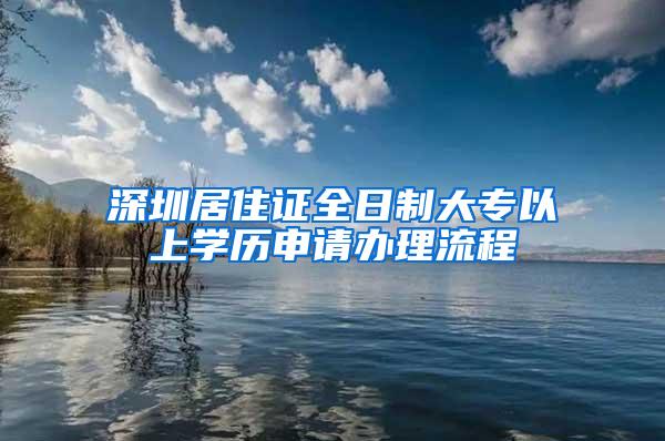 深圳居住证全日制大专以上学历申请办理流程