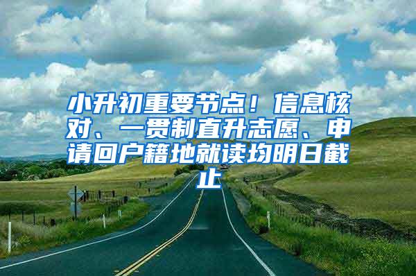 小升初重要节点！信息核对、一贯制直升志愿、申请回户籍地就读均明日截止