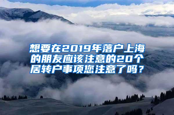 想要在2019年落户上海的朋友应该注意的20个居转户事项您注意了吗？