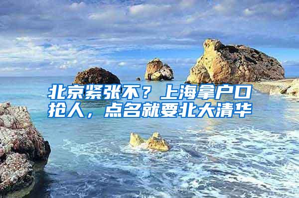 北京紧张不？上海拿户口抢人，点名就要北大清华