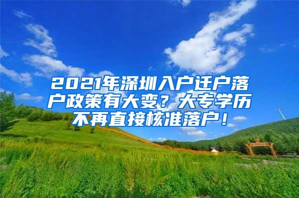 2021年深圳入户迁户落户政策有大变？大专学历不再直接核准落户！