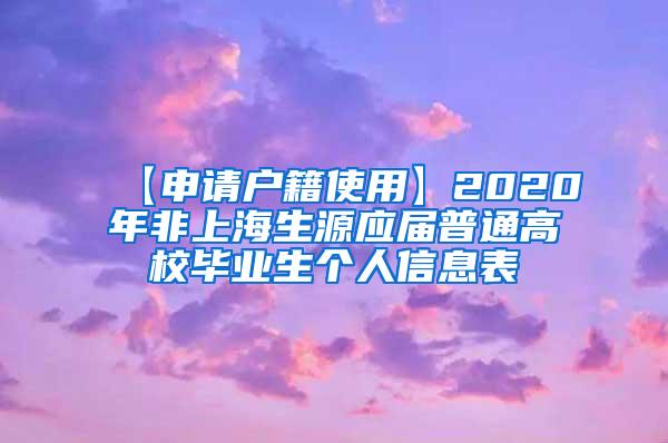 【申请户籍使用】2020年非上海生源应届普通高校毕业生个人信息表