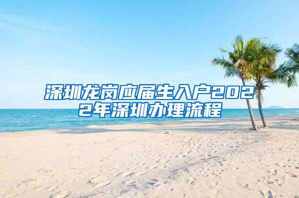 深圳龙岗应届生入户2022年深圳办理流程