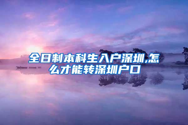 全日制本科生入户深圳,怎么才能转深圳户口