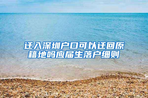 迁入深圳户口可以迁回原籍地吗应届生落户细则