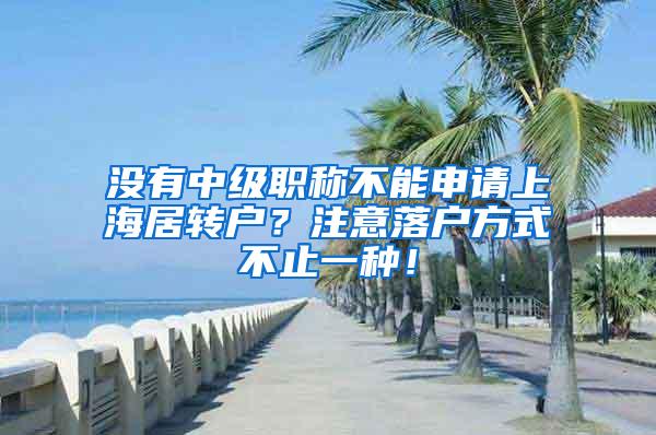 没有中级职称不能申请上海居转户？注意落户方式不止一种！