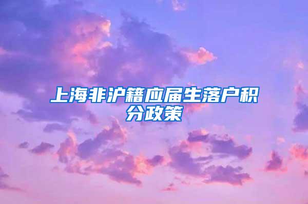 上海非沪籍应届生落户积分政策