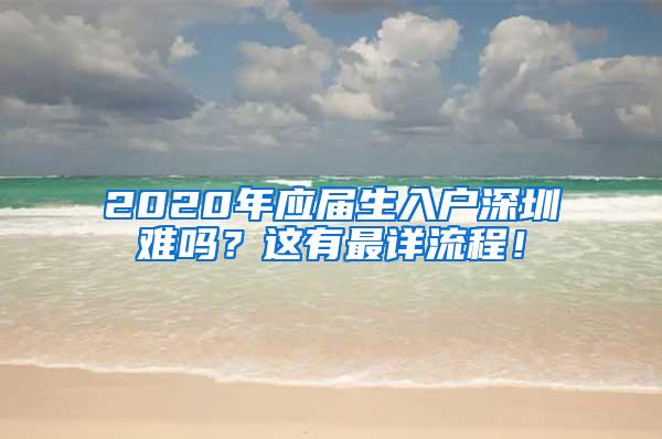 2020年应届生入户深圳难吗？这有最详流程！