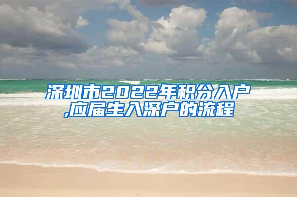 深圳市2022年积分入户,应届生入深户的流程