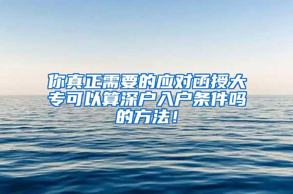 你真正需要的应对函授大专可以算深户入户条件吗的方法！