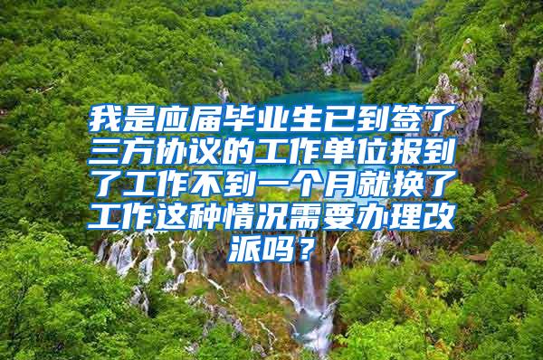 我是应届毕业生已到签了三方协议的工作单位报到了工作不到一个月就换了工作这种情况需要办理改派吗？