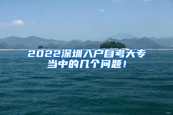 2022深圳入户自考大专当中的几个问题！