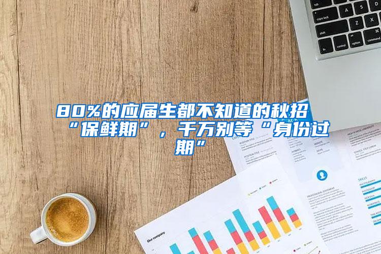 80%的应届生都不知道的秋招“保鲜期”，千万别等“身份过期”