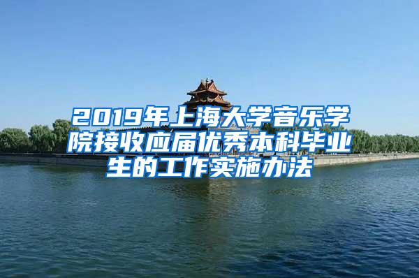 2019年上海大学音乐学院接收应届优秀本科毕业生的工作实施办法